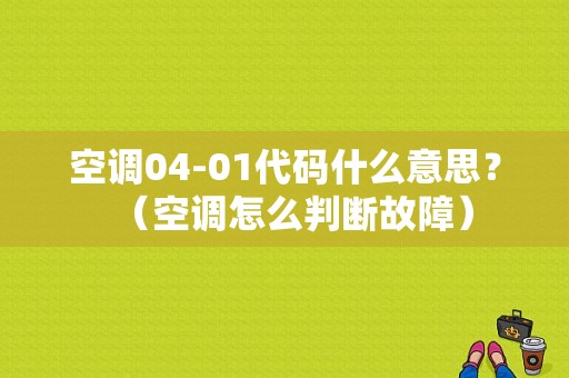 空调04-01代码什么意思？（空调怎么判断故障）-图1