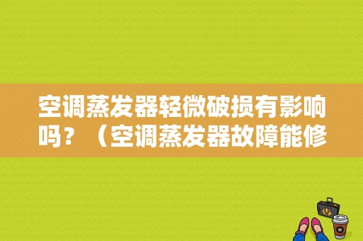 空调蒸发器轻微破损有影响吗？（空调蒸发器故障能修吗）-图1