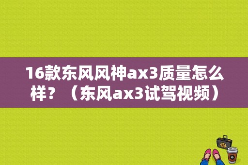 16款东风风神ax3质量怎么样？（东风ax3试驾视频）-图1