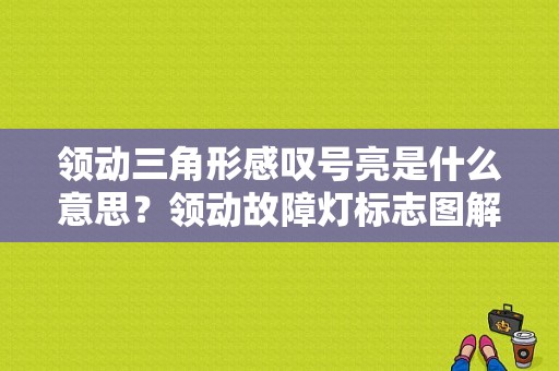领动三角形感叹号亮是什么意思？领动故障灯标志图解-图1