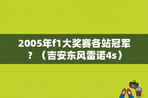 2005年f1大奖赛各站冠军？（吉安东风雷诺4s）-图1