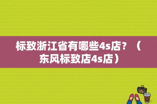 标致浙江省有哪些4s店？（东风标致店4s店）-图1