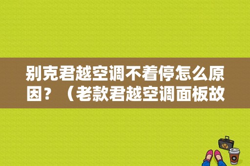 别克君越空调不着停怎么原因？（老款君越空调面板故障）-图1