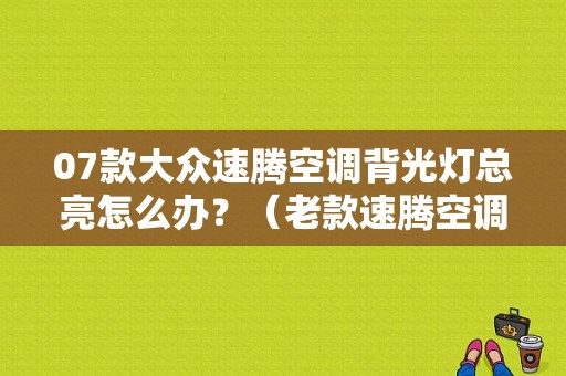 07款大众速腾空调背光灯总亮怎么办？（老款速腾空调故障灯）-图1