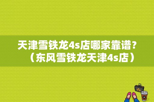 天津雪铁龙4s店哪家靠谱？（东风雪铁龙天津4s店）-图1