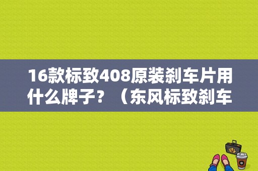 16款标致408原装刹车片用什么牌子？（东风标致刹车片）