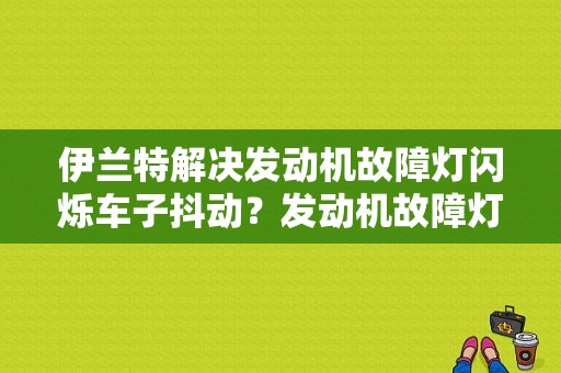 伊兰特解决发动机故障灯闪烁车子抖动？发动机故障灯闪是什么意思-图1