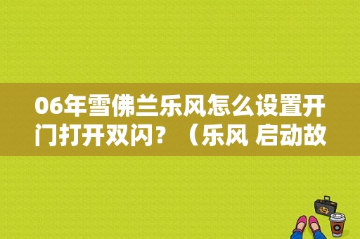 06年雪佛兰乐风怎么设置开门打开双闪？（乐风 启动故障 闪灯）