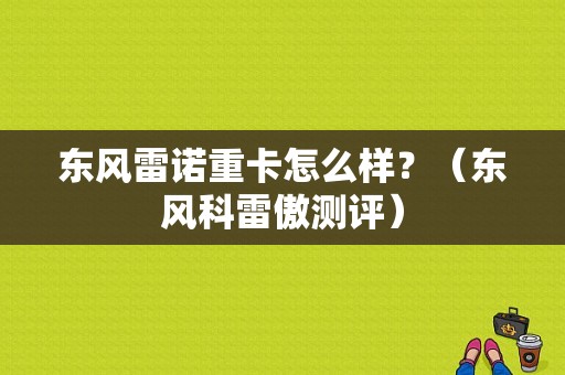 东风雷诺重卡怎么样？（东风科雷傲测评）-图1