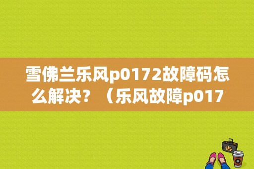 雪佛兰乐风p0172故障码怎么解决？（乐风故障p0172）-图1