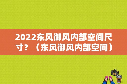 2022东风御风内部空间尺寸？（东风御风内部空间）-图1