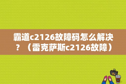 霸道c2126故障码怎么解决？（雷克萨斯c2126故障）-图1