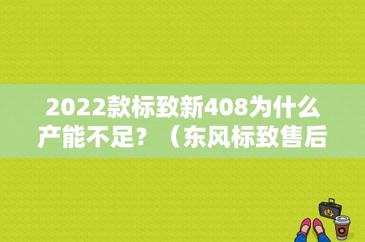 2022款标致新408为什么产能不足？（东风标致售后怎么样）-图1
