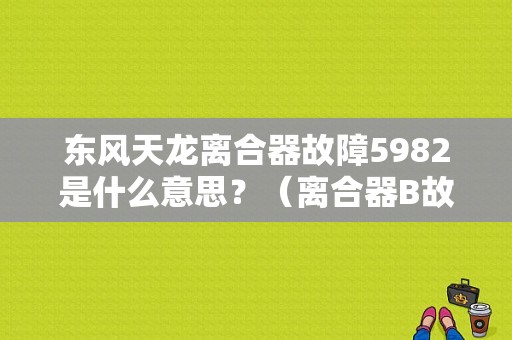 东风天龙离合器故障5982是什么意思？（离合器B故障码）-图1