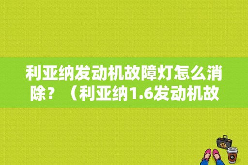 利亚纳发动机故障灯怎么消除？（利亚纳1.6发动机故障灯）-图1