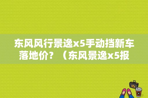 东风风行景逸x5手动挡新车落地价？（东风景逸x5报价）-图1