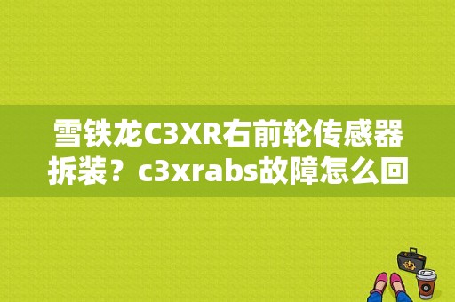 雪铁龙C3XR右前轮传感器拆装？c3xrabs故障怎么回事-图1