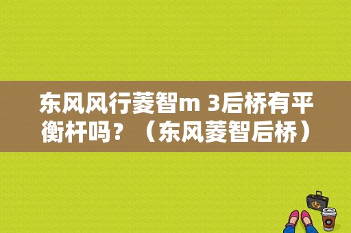 东风风行菱智m 3后桥有平衡杆吗？（东风菱智后桥）-图1