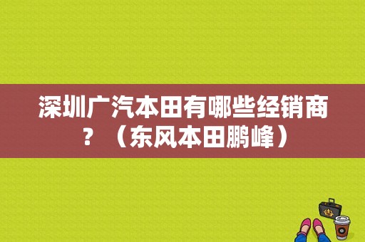 深圳广汽本田有哪些经销商？（东风本田鹏峰）-图1