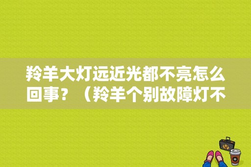 羚羊大灯远近光都不亮怎么回事？（羚羊个别故障灯不亮）-图1
