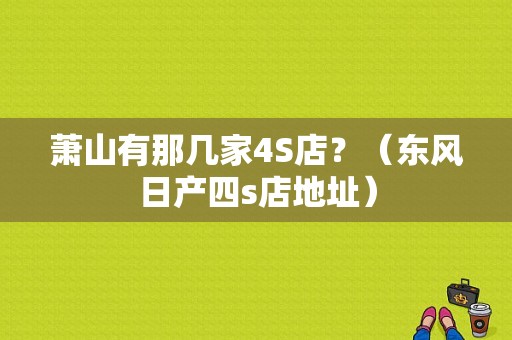 萧山有那几家4S店？（东风日产四s店地址）-图1