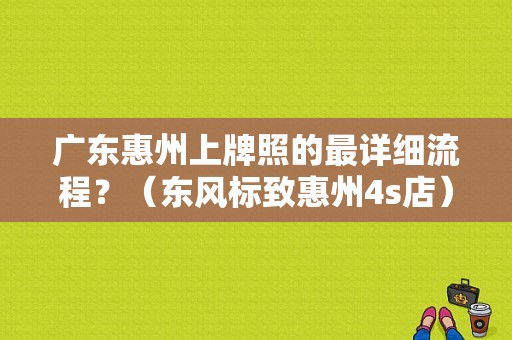 广东惠州上牌照的最详细流程？（东风标致惠州4s店）-图1