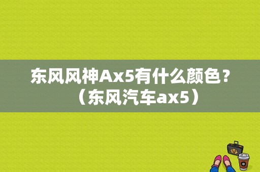 东风风神Ax5有什么颜色？（东风汽车ax5）-图1