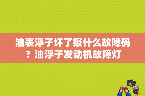 油表浮子坏了报什么故障码？油浮子发动机故障灯-图1