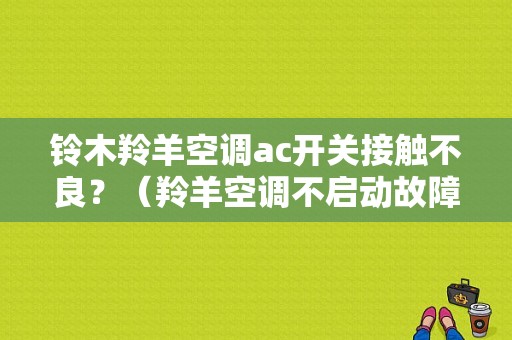 铃木羚羊空调ac开关接触不良？（羚羊空调不启动故障）-图1