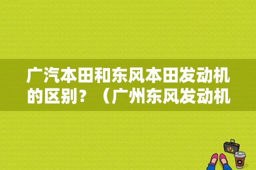 广汽本田和东风本田发动机的区别？（广州东风发动机）-图1