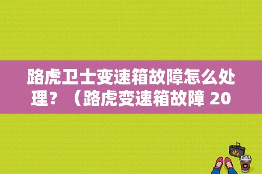 路虎卫士变速箱故障怎么处理？（路虎变速箱故障 2017）-图1