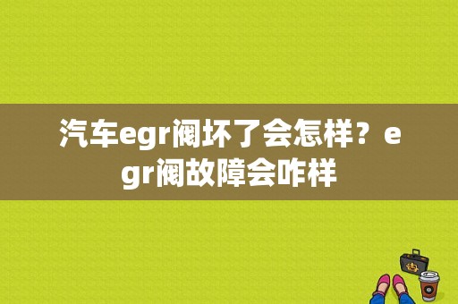 汽车egr阀坏了会怎样？egr阀故障会咋样-图1