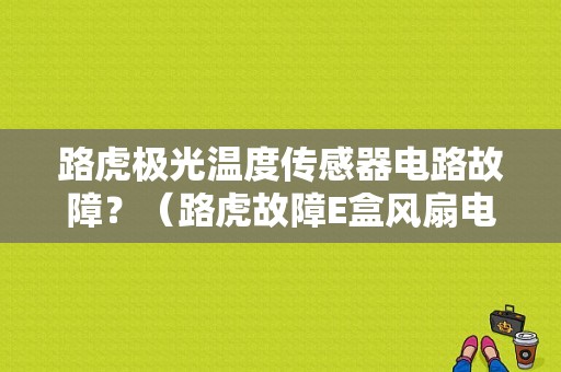 路虎极光温度传感器电路故障？（路虎故障E盒风扇电路）-图1