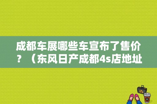 成都车展哪些车宣布了售价？（东风日产成都4s店地址）-图1