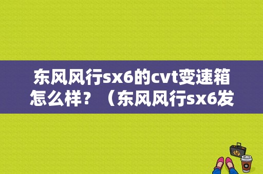 东风风行sx6的cvt变速箱怎么样？（东风风行sx6发动机怎么样）-图1