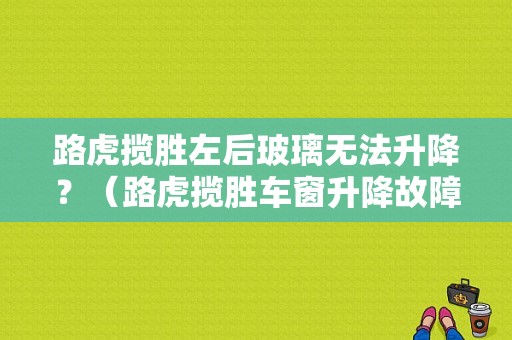 路虎揽胜左后玻璃无法升降？（路虎揽胜车窗升降故障）-图1