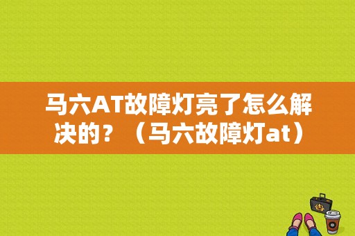 马六AT故障灯亮了怎么解决的？（马六故障灯at）-图1