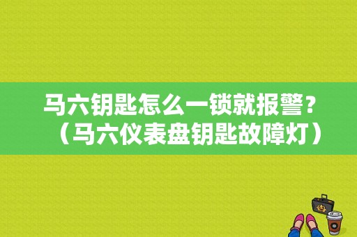马六钥匙怎么一锁就报警？（马六仪表盘钥匙故障灯）-图1
