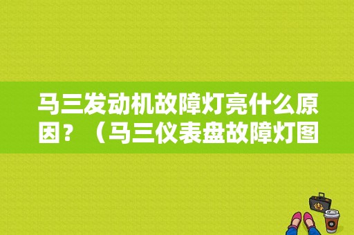 马三发动机故障灯亮什么原因？（马三仪表盘故障灯图解）-图1