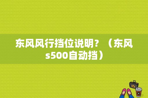 东风风行挡位说明？（东风s500自动挡）-图1