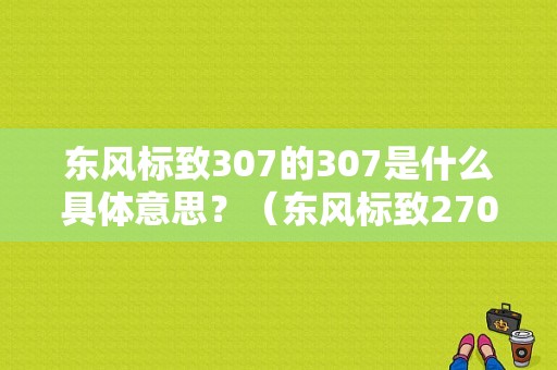 东风标致307的307是什么具体意思？（东风标致270图）-图1