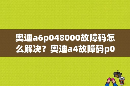 奥迪a6p048000故障码怎么解决？奥迪a4故障码p0480-图1
