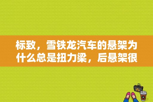 标致，雪铁龙汽车的悬架为什么总是扭力梁，后悬架很？（东风标致后悬挂怎么样）-图1