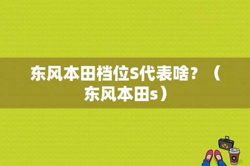 东风本田档位S代表啥？（东风本田s）-图1