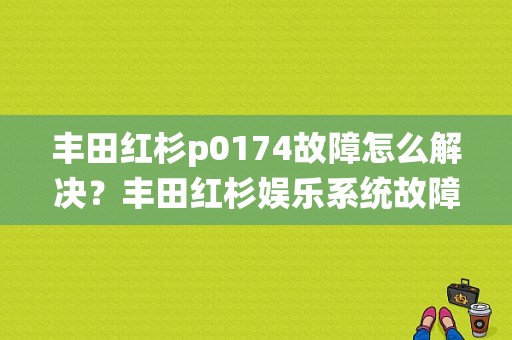 丰田红杉p0174故障怎么解决？丰田红杉娱乐系统故障-图1