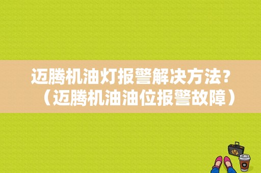 迈腾机油灯报警解决方法？（迈腾机油油位报警故障）-图1