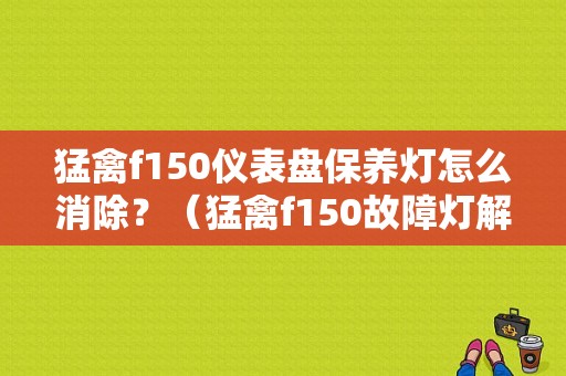 猛禽f150仪表盘保养灯怎么消除？（猛禽f150故障灯解释）-图1