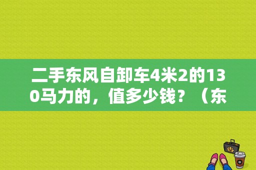 二手东风自卸车4米2的130马力的，值多少钱？（东风二手翻斗车）-图1