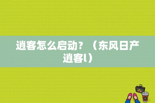 逍客怎么启动？（东风日产逍客l）-图1