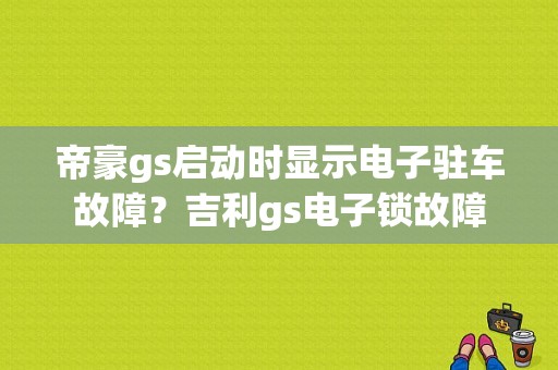 帝豪gs启动时显示电子驻车故障？吉利gs电子锁故障-图1